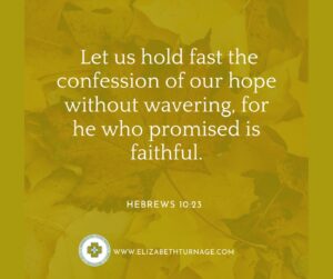 Let us hold fast the confession of our hope without wavering, for he who promised is faithful.