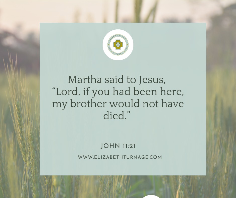 John11_21 Martha said to Jesus, “Lord, if you had been here, my brother would not have died.”