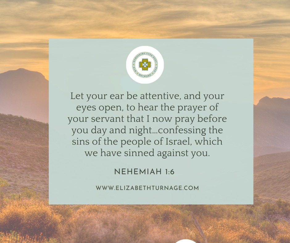 Nehemiah1_6 Let your ear be attentive, and your eyes open, to hear the prayer of your servant that I now pray before you day and night…confessing the sins of the people of Israel, which we have sinned against you.
