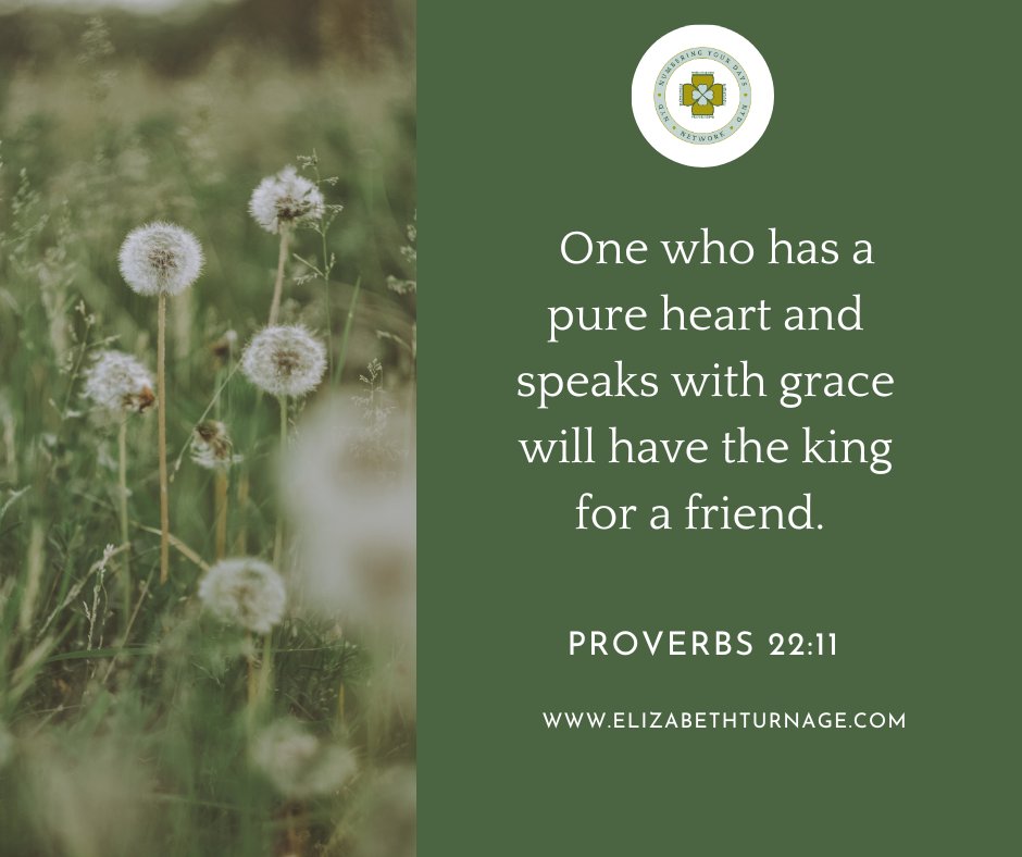 Prov22_11 One who has a pure heart and speaks with grace will have the king for a friend.