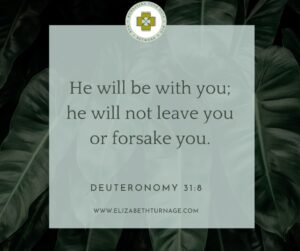 He will be with you; he will not leave you or forsake you.