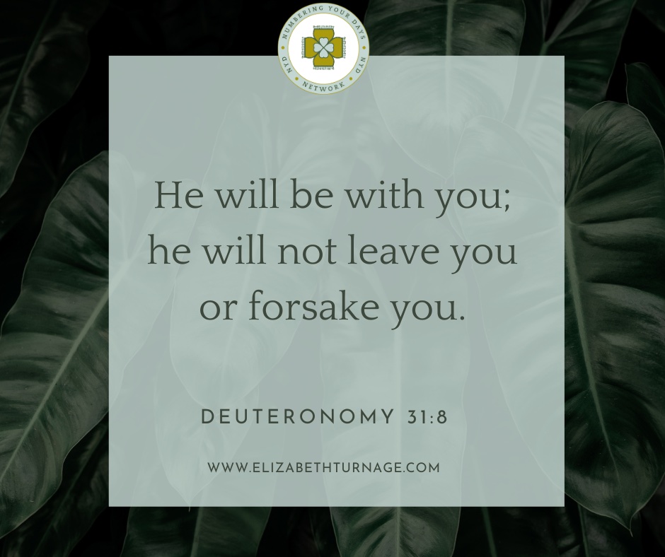 Deut31_8 He will be with you; he will not leave you or forsake you.