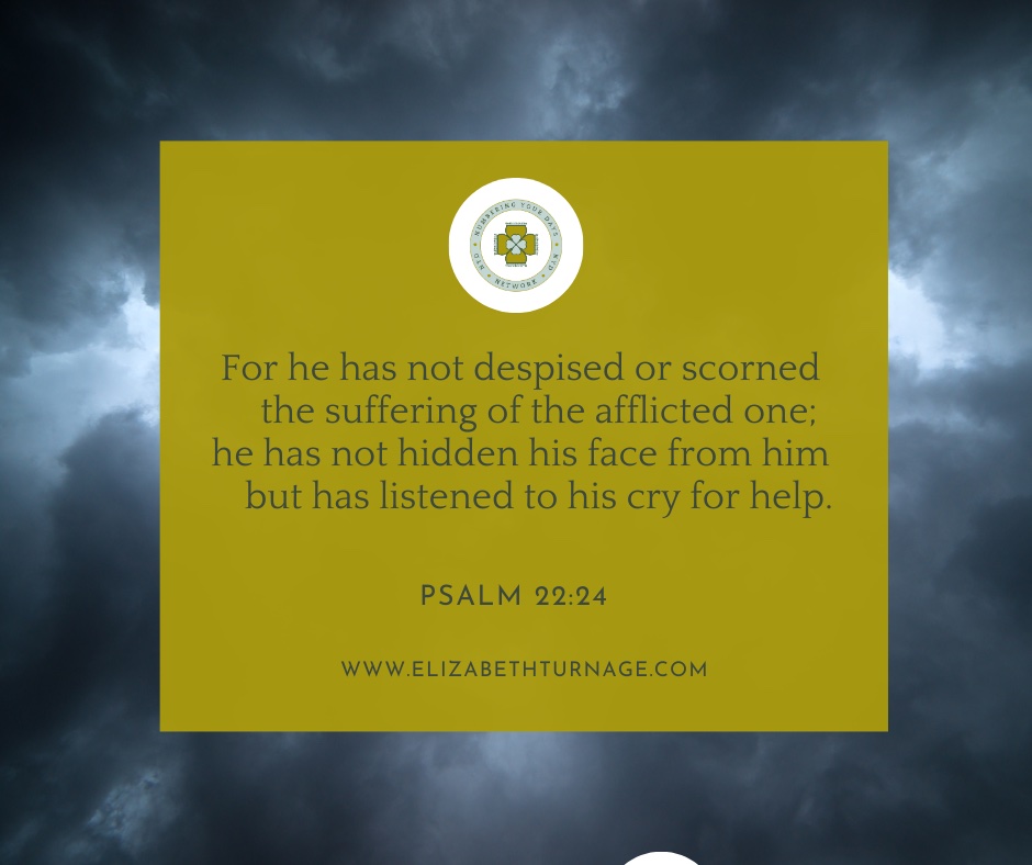 For he has not despised or scorned the suffering of the afflicted one; he has not hidden his face from him but has listened to his cry for help
