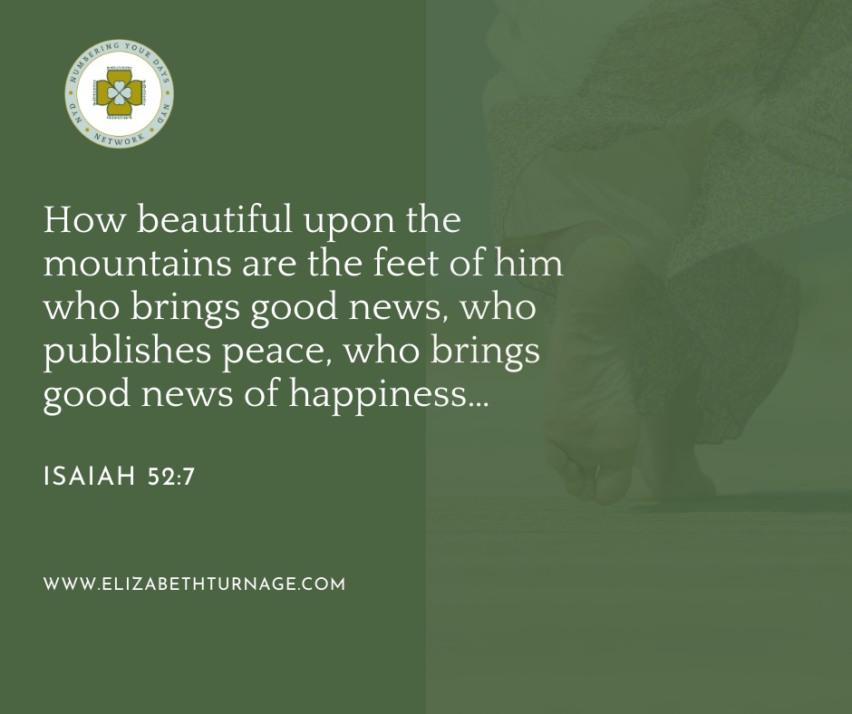 How beautiful upon the mountains are the feet of him who brings good news, who publishes peace, who brings good news of happiness…