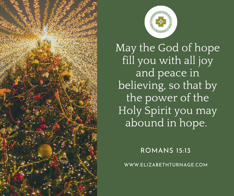 May the God of hope fill you with all joy and peace in believing, so that by the power of the Holy Spirit you may abound in hope.