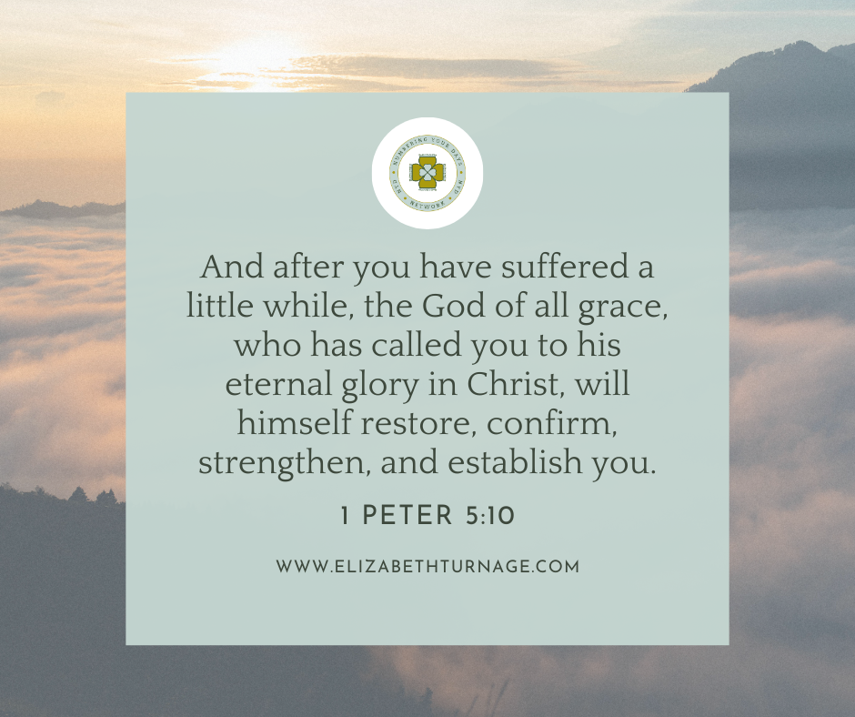 1 Peter 510 And after you have suffered a little while, the God of all grace, who has called you to his eternal glory in Christ, will himself restore, confirm, strengthen, and establish you.