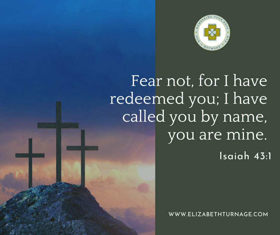 Isaiah 43_1 Fear not, for I have redeemed you; I have called you by name, you are mine.