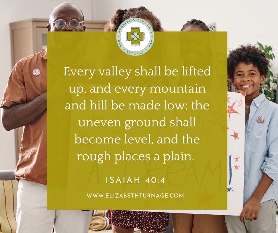 Every valley shall be lifted up, and every mountain and hill be made low; the uneven ground shall become level, and the rough places a plain. Isaiah 40:4