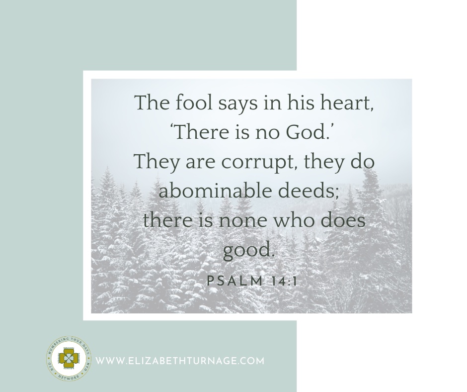 The fool says in his heart, ‘There is no God.’ They are corrupt, they do abominable deeds; there is none who does good.