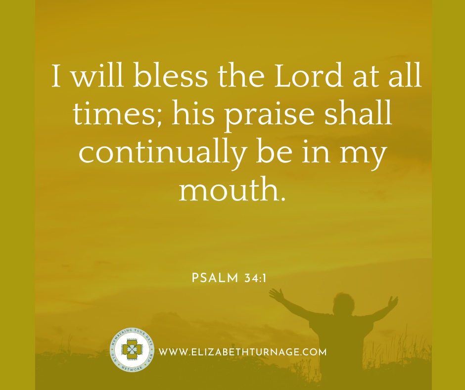 Psalm34_1 I will bless the Lord at all times; his praise shall continually be in my mouth.
