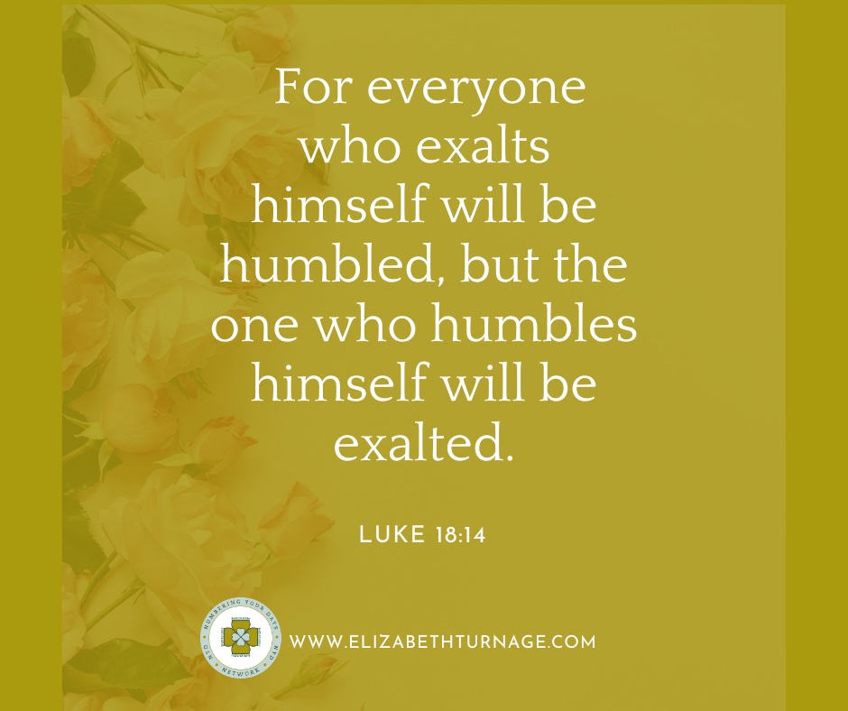 Luke18_14 For everyone who exalts himself will be humbled, but the one who humbles himself will be exalted.