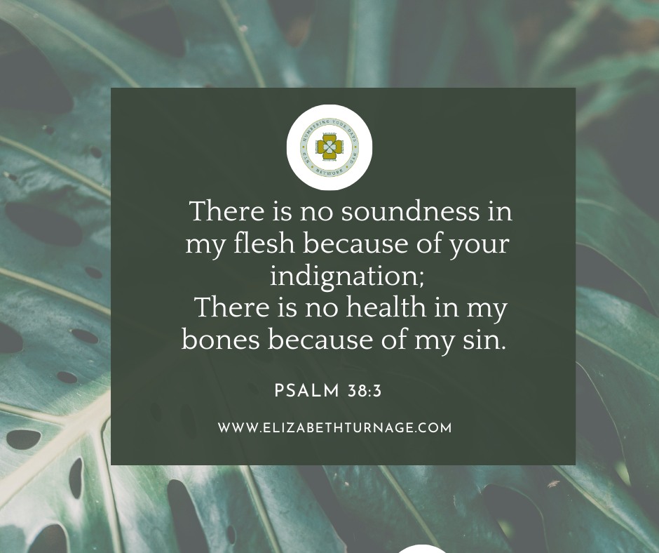 There is no soundness in my flesh because of your indignation; There is no health in my bones because of my sin.