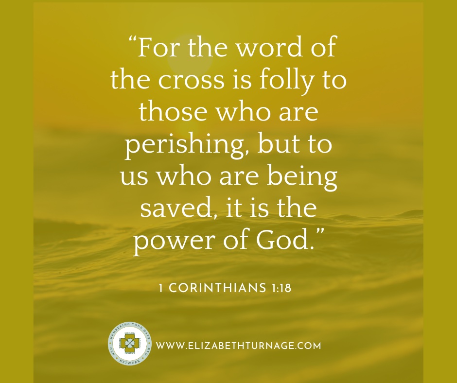 “For the word of the cross is folly to those who are perishing, but to us who are being saved, it is the power of God.”