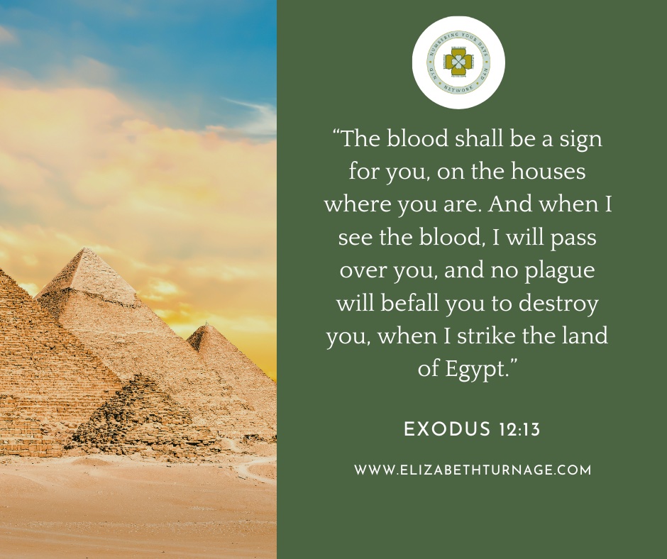Exodus12_13 he blood shall be a sign for you, on the houses where you are. And when I see the blood, I will pass over you, and no plague will befall you to destroy you, when I strike the land of Egypt.